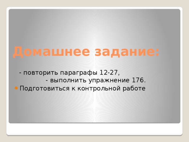 Домашнее задание:  - повторить параграфы 12-27, - выполнить упражнение 176. Подготовиться к контрольной работе 