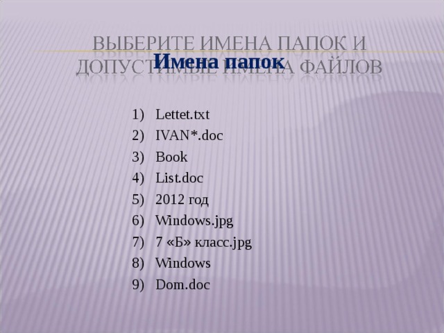 Имена папок  Lettet.txt  IVAN*.doc  Book  List.doc  2012 год  Windows . jpg  7 « Б » класс. jpg  Windows  Dom.doc 