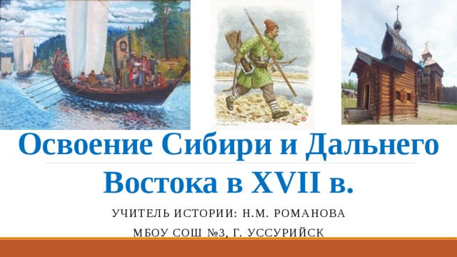 Освоение Сибири и Дальнего Востока в ХVII в. Учитель истории: Н.М. Романова Мбоу сош №3, г. Уссурийск 