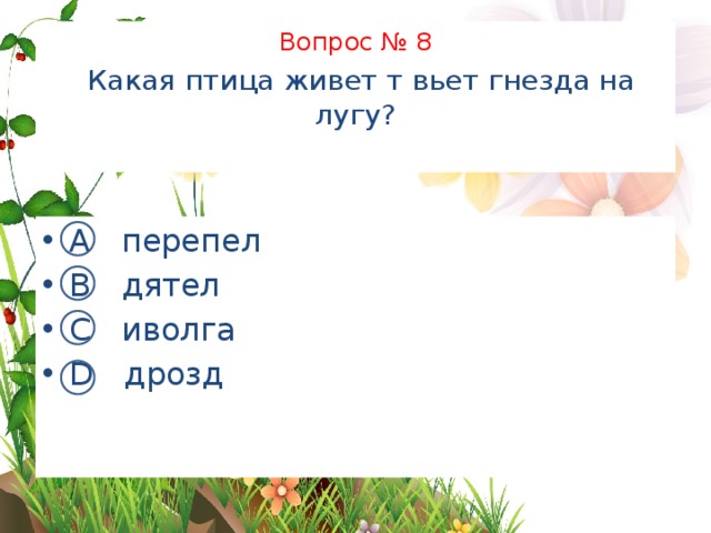 Вопрос № 8   Какая птица живет т вьет гнезда на лугу?   А перепел В дятел С иволга D дрозд 