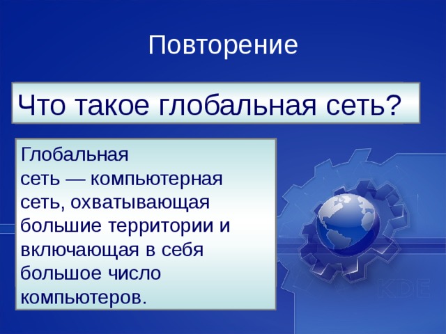 Повторение Назовите основные виды компьютерных сетей? Что такое компьютерная сеть? Компьютерная сеть –  это два или несколько компьютеров, соединенных между собой для обмена информацией, причем вид соединения не имеет значения — вы можете соединить компьютеры между собой с помощью специального кабеля или настроить между ними беспроводное соединение. Локальная сеть и глобальная сеть 