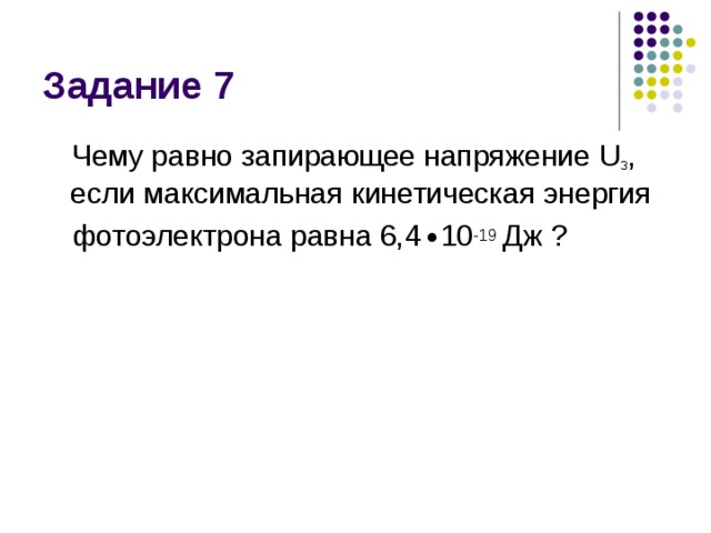 Чему равно запирающее напряжение U з , если максимальная кинетическая энергия фотоэлектрона равна 6,4 ∙ 10 -19 Дж ? 