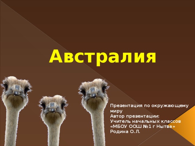 Австралия Презентация по окружающему миру Автор презентации: Учитель начальных классов «МБОУ ООШ №1 г Нытва» Родина О.Л.