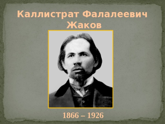 Каллистрат Фалалеевич Жаков 1866 – 1926 