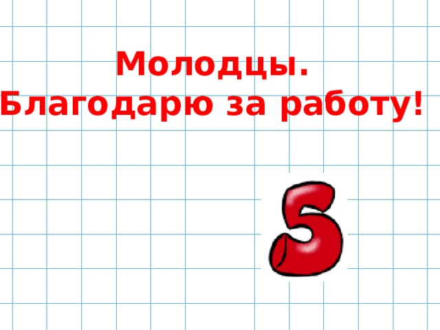 Молодцы. Благодарю за работу! 