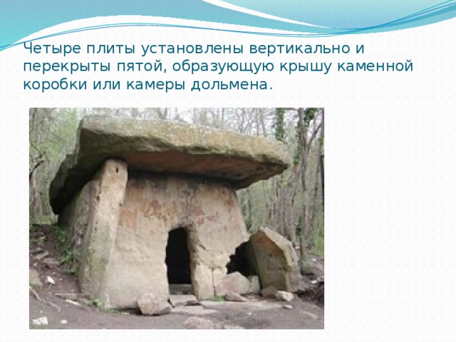 Четыре плиты установлены вертикально и перекрыты пятой, образующую крышу каменной коробки или камеры дольмена. 