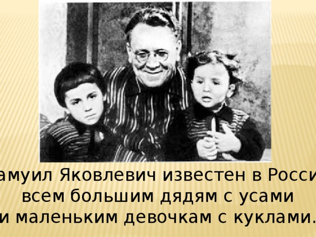 Самуил Яковлевич известен в России всем большим дядям с усами и маленьким девочкам с куклами. 