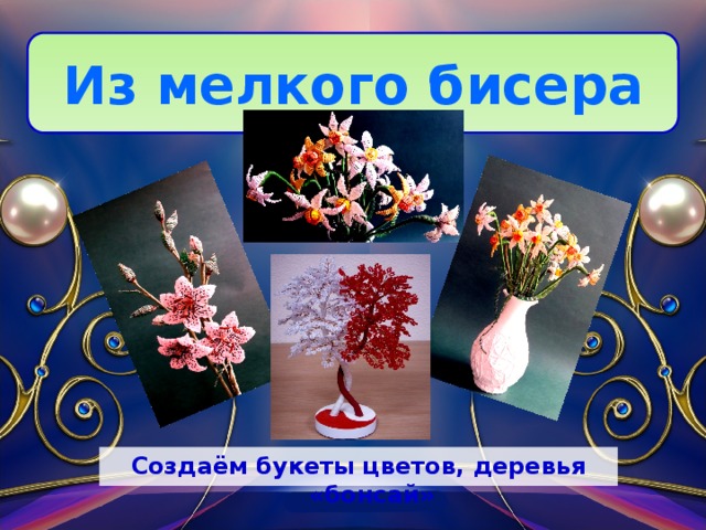 Из мелкого бисера Создаём букеты цветов, деревья «бонсай» 