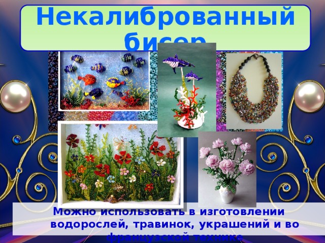 Некалиброванный бисер Можно использовать в изготовлении водорослей, травинок, украшений и во французской технике  