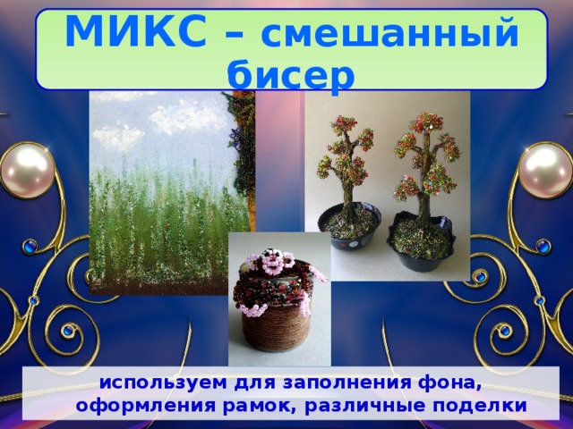 МИКС – смешанный бисер используем для заполнения фона, оформления рамок, различные поделки 