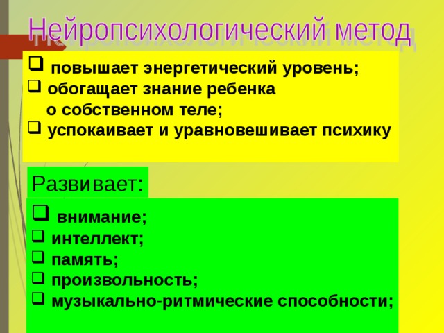  повышает энергетический уровень;  обогащает знание ребенка  о собственном теле;  успокаивает и уравновешивает психику  Развивает:  внимание;  интеллект;  память;  произвольность;  музыкально-ритмические способности;  