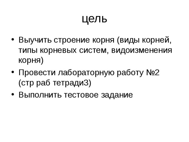 цель Выучить строение корня (виды корней, типы корневых систем, видоизменения корня) Провести лабораторную работу №2 (стр раб тетради3) Выполнить тестовое задание  