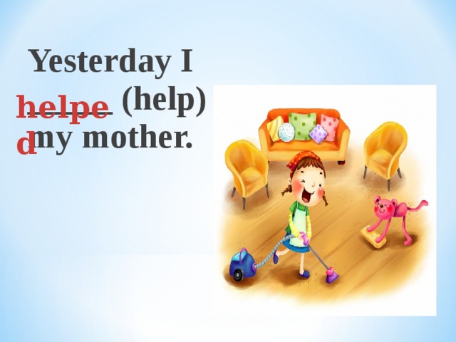 Yesterday I _____ (help) my mother. helped 