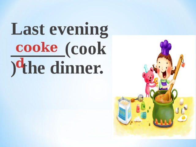 Last evening ______(cook) the dinner.  cooked 