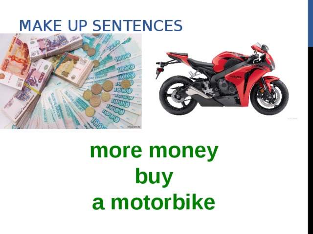 Make up sentences more money buy a motorbike 