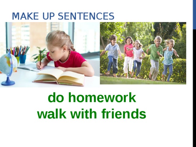Make up sentences do homework walk with friends  