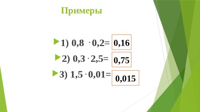 Примеры   0,16 1) 0,8   .  0,2= 2) 0,3  .  2,5= 3) 1,5  .  0,01= 0,75 0,015 