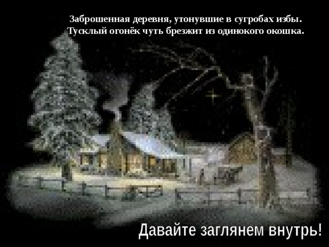 Заброшенная деревня, утонувшие в сугробах избы. Тусклый огонёк чуть брезжит из одинокого окошка. 