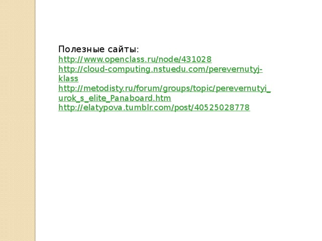 Полезные сайты: http://www.openclass.ru/node/431028 http://cloud-computing.nstuedu.com/perevernutyj-klass http://metodisty.ru/forum/groups/topic/perevernutyi_urok_s_elite_Panaboard.htm http://elatypova.tumblr.com/post/40525028778 