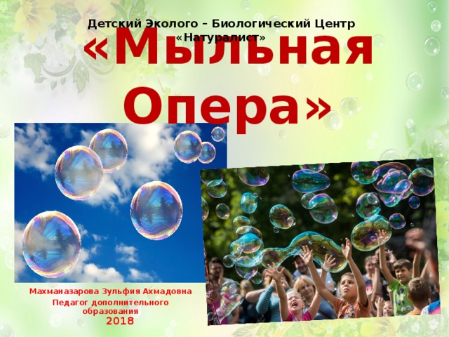 «Мыльная Опера» Детский Эколого – Биологический Центр «Натуралист» Махманазарова Зульфия Ахмадовна Педагог дополнительного образования 2018 