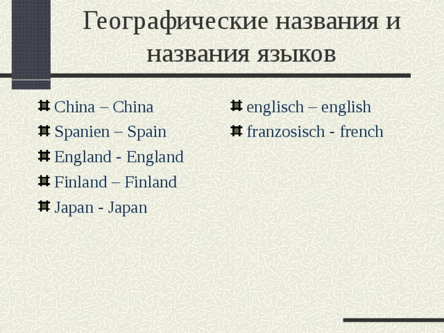 Географические названия  и названия языков China – China Spanien – Spain England - England Finland – Finland Japan - Japan englisch – english franzosisch - french 
