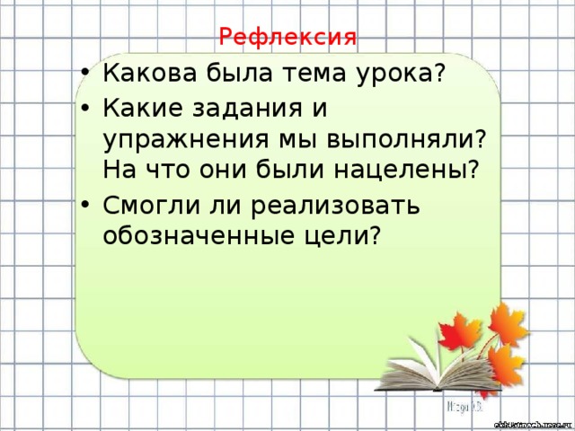 Рефлексия Какова была тема урока? Какие задания и упражнения мы выполняли? На что они были нацелены? Смогли ли реализовать обозначенные цели? 