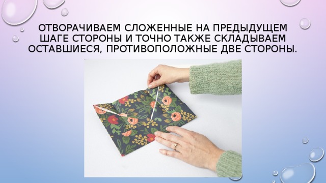 Отворачиваем сложенные на предыдущем шаге стороны и точно также складываем оставшиеся, противоположные две стороны. 