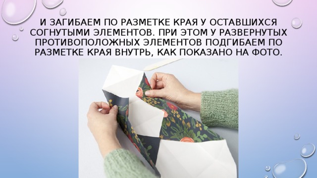 И загибаем по разметке края у оставшихся согнутыми элементов. При этом у развернутых противоположных элементов подгибаем по разметке края внутрь, как показано на фото. 