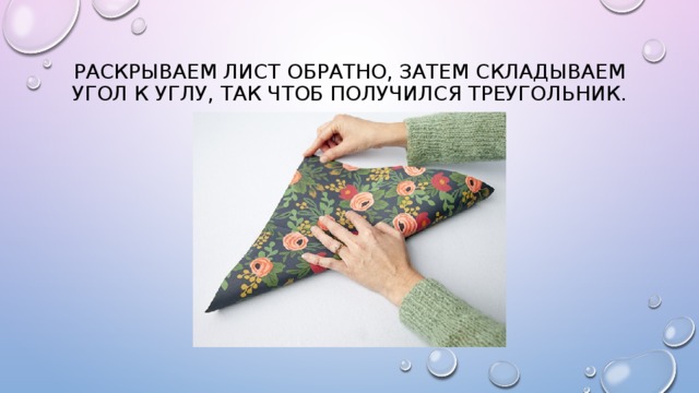 Раскрываем лист обратно, затем складываем угол к углу, так чтоб получился треугольник. 
