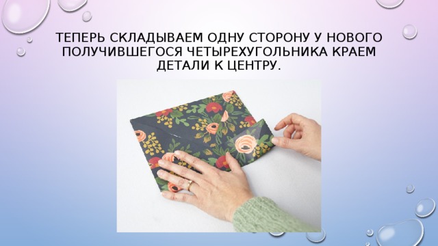 Теперь складываем одну сторону у нового получившегося четырехугольника краем детали к центру. 