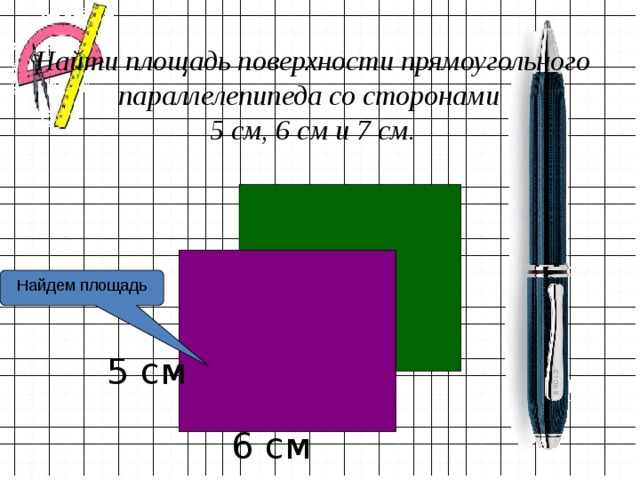 Найти площадь поверхности прямоугольного параллелепипеда со сторонами  5 см, 6 см и 7 см. Найдем площадь 5 см 6 см  