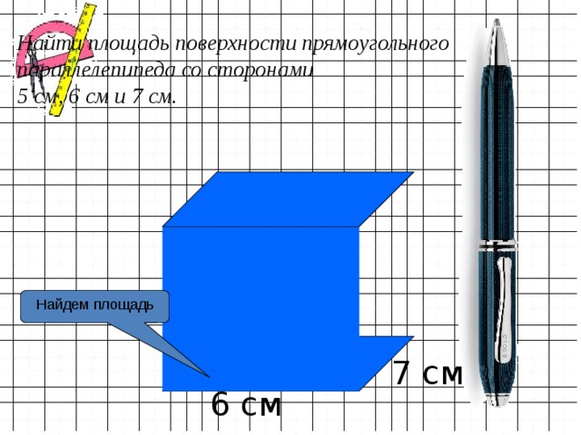Найти площадь поверхности прямоугольного параллелепипеда со сторонами  5 см, 6 см и 7 см. Найдем площадь 7 см 6 см  