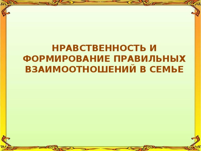 НРАВСТВЕННОСТЬ И ФОРМИРОВАНИЕ ПРАВИЛЬНЫХ ВЗАИМООТНОШЕНИЙ В СЕМЬЕ 