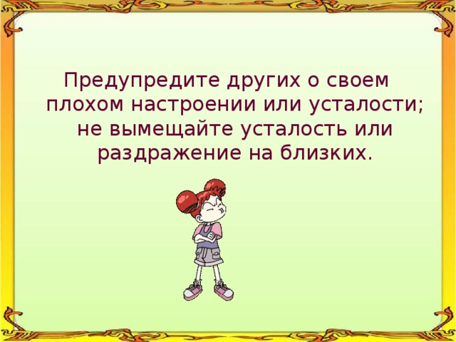 Предупредите других о своем плохом настроении или усталости; не вымещайте усталость или раздражение на близких. 