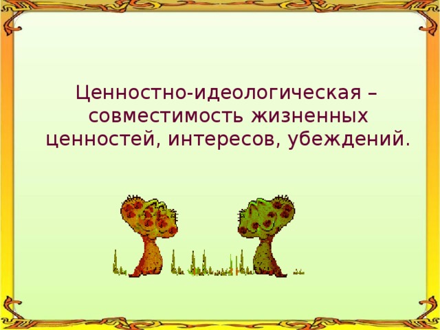  Ценностно-идеологическая – совместимость жизненных ценностей, интересов, убеждений. 