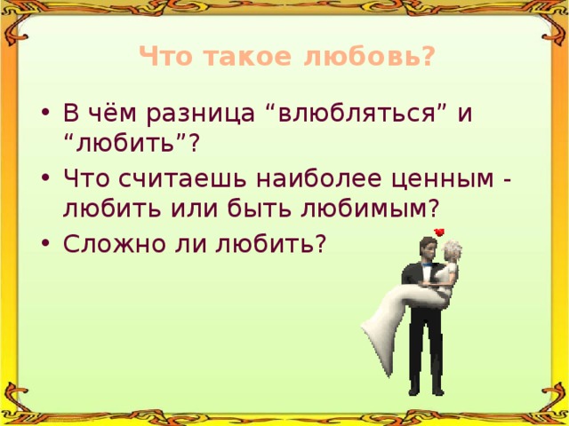 Что такое любовь?   В чём разница “влюбляться” и “любить”? Что считаешь наиболее ценным - любить или быть любимым? Сложно ли любить?  