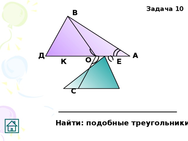 Задача 10 В А Д О К Е С Найти: подобные треугольники 