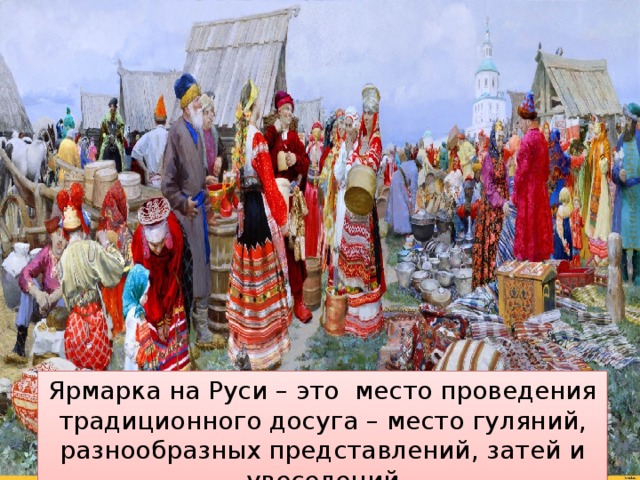 Ярмарка на Руси – это место проведения традиционного досуга – место гуляний, разнообразных представлений, затей и увеселений 