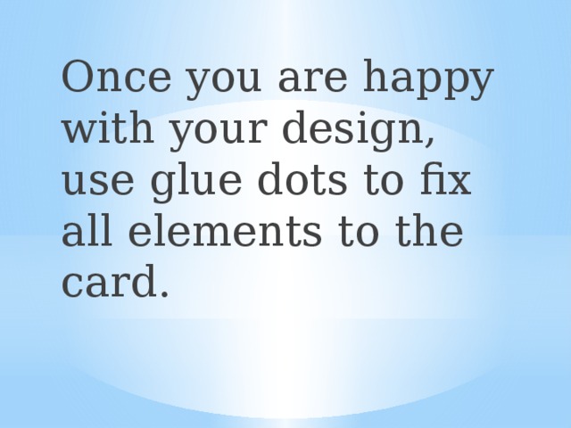 Once you are happy with your design, use glue dots to fix all elements to the card. 