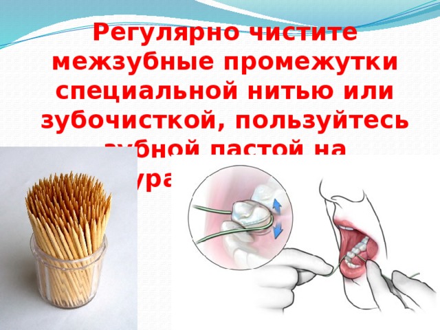 Регулярно чистите межзубные промежутки специальной нитью или зубочисткой, пользуйтесь зубной пастой на натуральной основе 