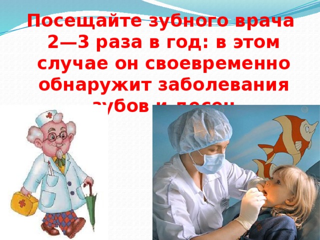 Посещайте зубного врача 2—3 раза в год: в этом случае он своевременно обнаружит заболевания зубов и десен 