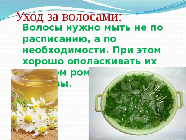 Уход за волосами: Волосы нужно мыть не по расписанию, а по необходимости. При этом хорошо ополаскивать их отваром ромашки или крапивы. 