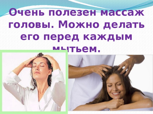 Очень полезен массаж головы. Можно делать его перед каждым мытьем. 