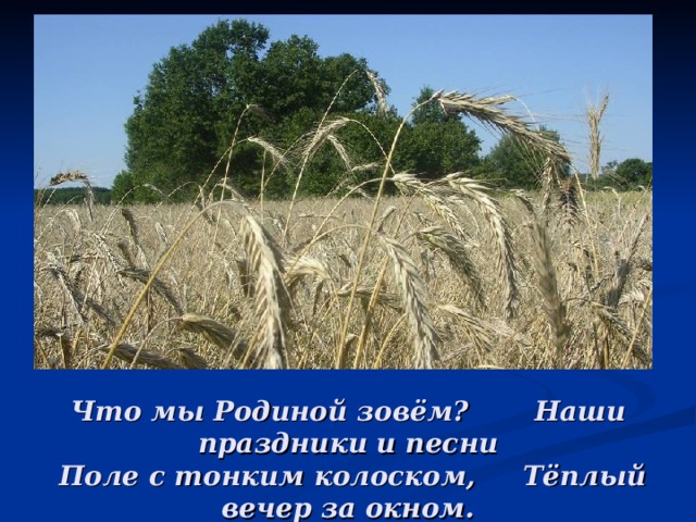 Что мы Родиной зовём? Наши праздники и песни  Поле с тонким колоском, Тёплый вечер за окном. 