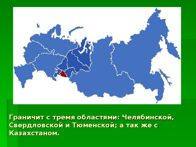 Граничит с тремя областями: Челябинской, Свердловской и Тюменской; а так же с Казахстаном. 