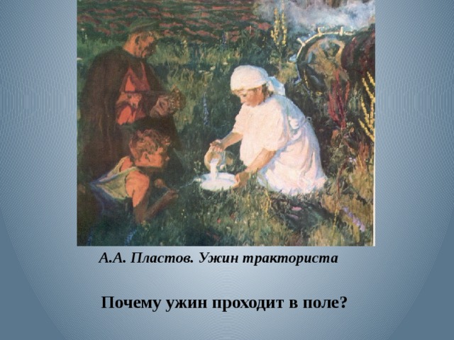 А.А. Пластов. Ужин тракториста   Почему ужин проходит в поле?  