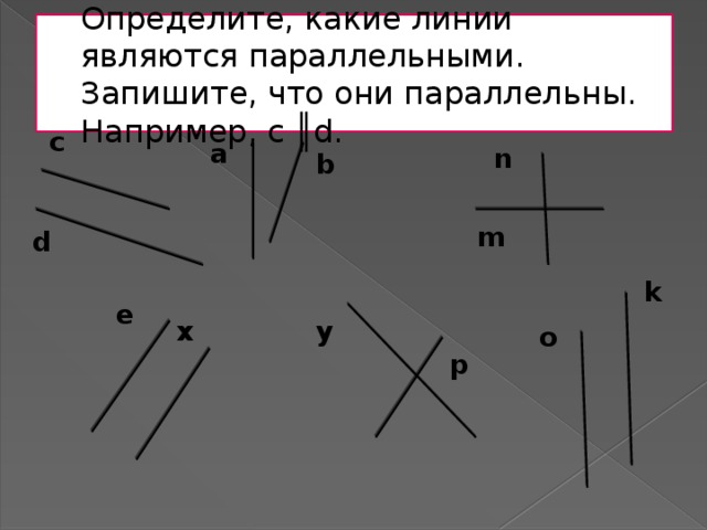 Определите, какие линии являются параллельными. Запишите, что они параллельны. Например, c ║d. c a n b m d k e y x o p 