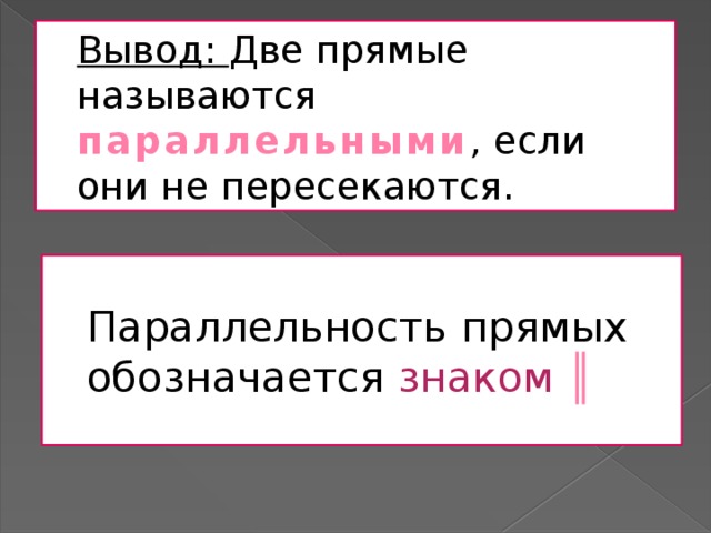 Вывод: Две прямые называются параллельными , если они не пересекаются. Параллельность прямых обозначается знаком ║ 