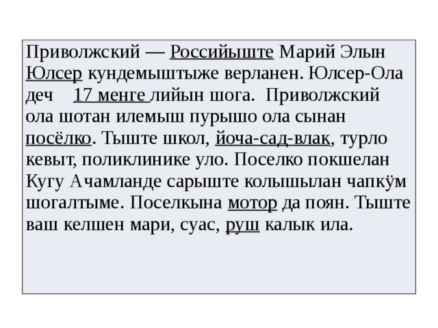 Приволжский — Российыште Марий Элын Юлсер кундемыштыже верланен.  Юлсер-Ола деч 17 менге лийын шога. Приволжский ола шотан илемыш пурышо ола сынан посёлко . Тыште школ, йоча-сад-влак , турло кевыт, поликлинике уло. Поселко покшелан Кугу Ачамланде сарыште колышылан чапкӱм шогалтыме. Поселкына мотор да поян. Тыште ваш келшен мари, суас, руш калык ила. 