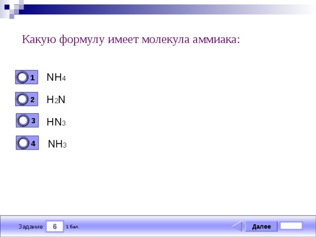 Какую формулу имеет молекула аммиака: NH 4 1 0 H 2 N 2 0 HN 3 3 0 NH 3 4 0 6 Далее 1 бал. Задание 